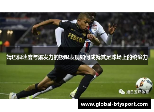 姆巴佩速度与爆发力的极限表现如何成就其足球场上的统治力 姆巴佩速度与爆发力的极限表现如何成就其足球场上的统治力