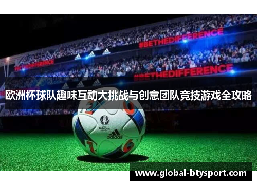 欧洲杯球队趣味互动大挑战与创意团队竞技游戏全攻略 欧洲杯球队趣味互动大挑战与创意团队竞技游戏全攻略
