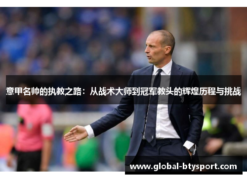 意甲名帅的执教之路:从战术大师到冠军教头的辉煌历程与挑战 意甲名帅的执教之路:从战术大师到冠军教头的辉煌历程与挑战