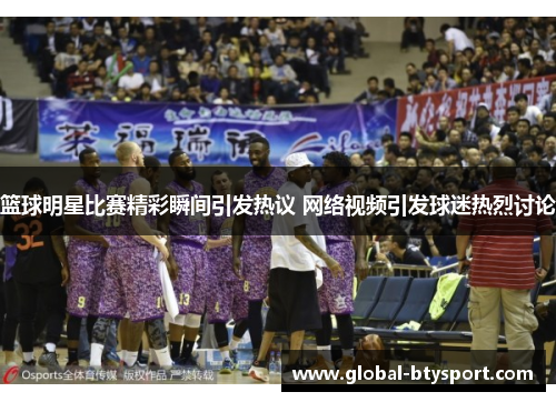 篮球明星比赛精彩瞬间引发热议 网络视频引发球迷热烈讨论 篮球明星比赛精彩瞬间引发热议 网络视频引发球迷热烈讨论
