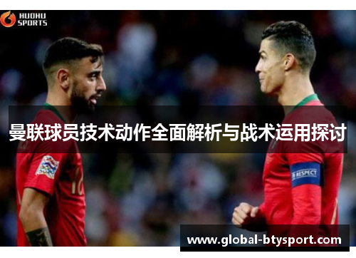 曼联球员技术动作全面解析与战术运用探讨 曼联球员技术动作全面解析与战术运用探讨