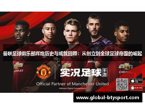 曼联足球俱乐部辉煌历史与成就回顾：从创立到全球足球帝国的崛起
