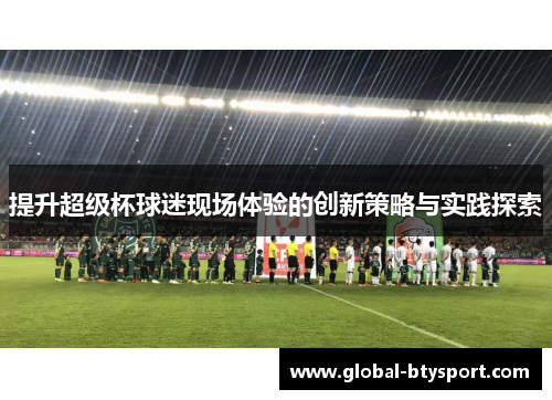 提升超级杯球迷现场体验的创新策略与实践探索
