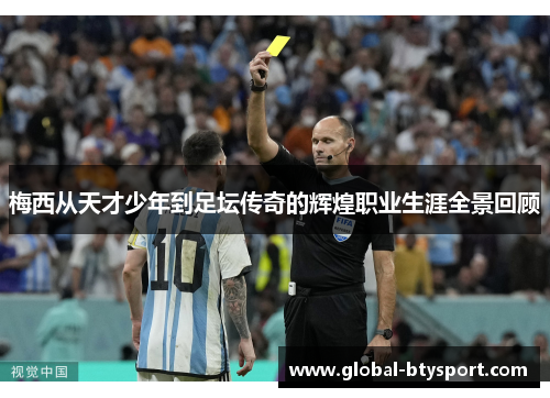 梅西从天才少年到足坛传奇的辉煌职业生涯全景回顾