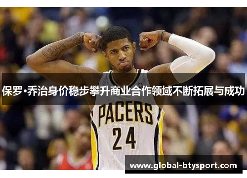 保罗·乔治身价稳步攀升商业合作领域不断拓展与成功 保罗·乔治身价稳步攀升商业合作领域不断拓展与成功