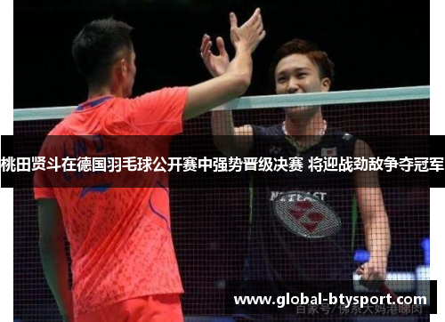 桃田贤斗在德国羽毛球公开赛中强势晋级决赛 将迎战劲敌争夺冠军 桃田贤斗在德国羽毛球公开赛中强势晋级决赛 将迎战劲敌争夺冠军