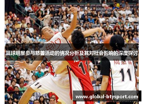 篮球明星参与慈善活动的情况分析及其对社会影响的深度探讨 篮球明星参与慈善活动的情况分析及其对社会影响的深度探讨