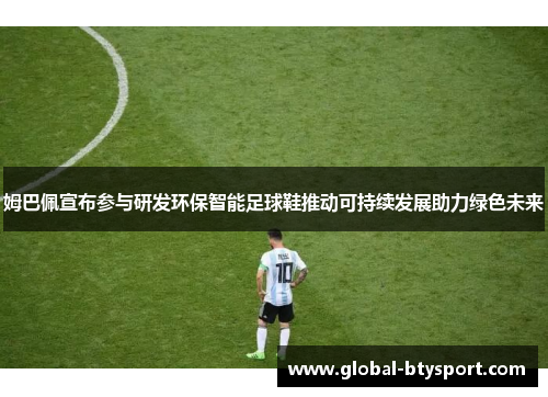 姆巴佩宣布参与研发环保智能足球鞋推动可持续发展助力绿色未来 姆巴佩宣布参与研发环保智能足球鞋推动可持续发展助力绿色未来