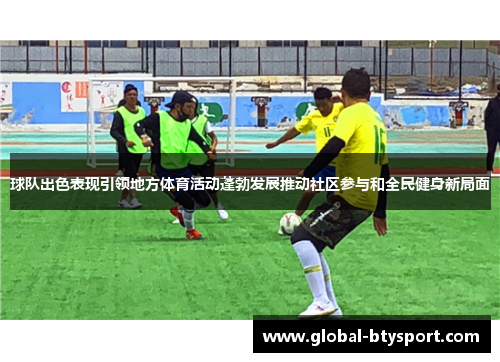 球队出色表现引领地方体育活动蓬勃发展推动社区参与和全民健身新局面