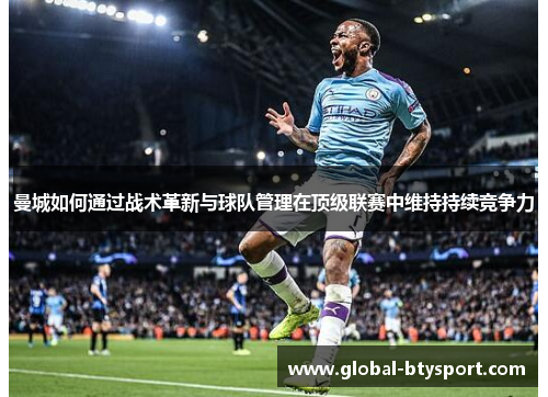 曼城如何通过战术革新与球队管理在顶级联赛中维持持续竞争力 曼城如何通过战术革新与球队管理在顶级联赛中维持持续竞争力