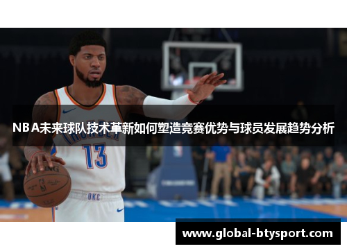 NBA未来球队技术革新如何塑造竞赛优势与球员发展趋势分析 NBA未来球队技术革新如何塑造竞赛优势与球员发展趋势分析
