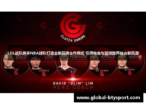 LOL战队携手NBA球队打造全新品牌合作模式 引领电竞与篮球跨界融合新风潮 LOL战队携手NBA球队打造全新品牌合作模式 引领电竞与篮球跨界融合新风潮