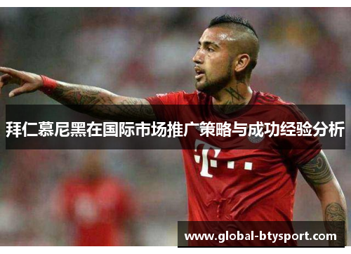 拜仁慕尼黑在国际市场推广策略与成功经验分析 拜仁慕尼黑在国际市场推广策略与成功经验分析