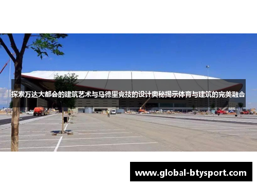 探索万达大都会的建筑艺术与马德里竞技的设计奥秘揭示体育与建筑的完美融合 探索万达大都会的建筑艺术与马德里竞技的设计奥秘揭示体育与建筑的完美融合