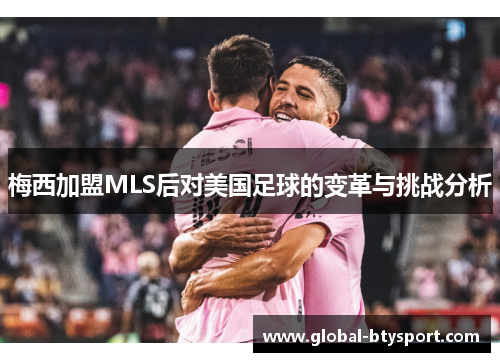 梅西加盟MLS后对美国足球的变革与挑战分析 梅西加盟MLS后对美国足球的变革与挑战分析