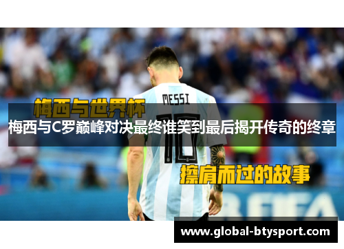 梅西与C罗巅峰对决最终谁笑到最后揭开传奇的终章 梅西与C罗巅峰对决最终谁笑到最后揭开传奇的终章