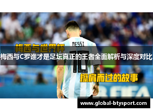 梅西与C罗谁才是足坛真正的王者全面解析与深度对比 梅西与C罗谁才是足坛真正的王者全面解析与深度对比