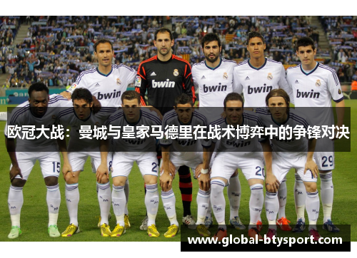 欧冠大战:曼城与皇家马德里在战术博弈中的争锋对决 欧冠大战:曼城与皇家马德里在战术博弈中的争锋对决
