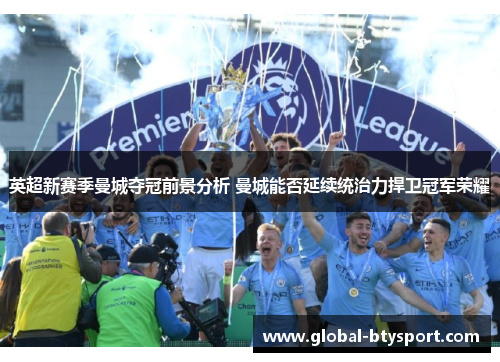 英超新赛季曼城夺冠前景分析 曼城能否延续统治力捍卫冠军荣耀