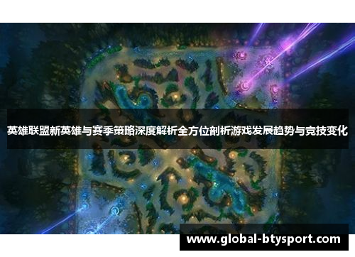 英雄联盟新英雄与赛季策略深度解析全方位剖析游戏发展趋势与竞技变化 英雄联盟新英雄与赛季策略深度解析全方位剖析游戏发展趋势与竞技变化
