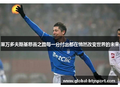 莱万多夫斯基慈善之路每一分付出都在悄然改变世界的未来 莱万多夫斯基慈善之路每一分付出都在悄然改变世界的未来