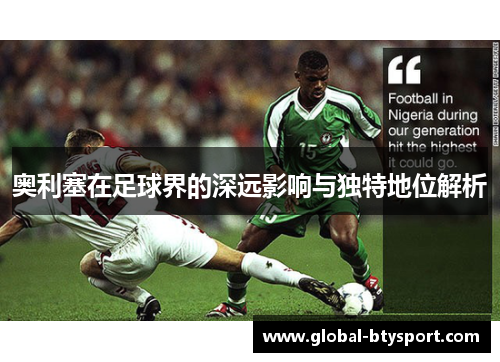 奥利塞在足球界的深远影响与独特地位解析 奥利塞在足球界的深远影响与独特地位解析