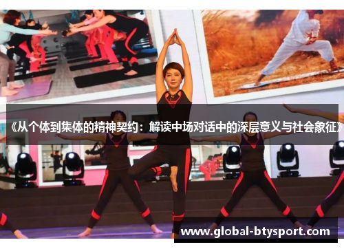 《从个体到集体的精神契约:解读中场对话中的深层意义与社会象征》 《从个体到集体的精神契约:解读中场对话中的深层意义与社会象征》