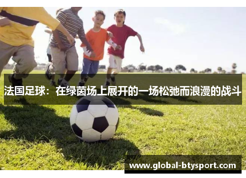 法国足球：在绿茵场上展开的一场松弛而浪漫的战斗