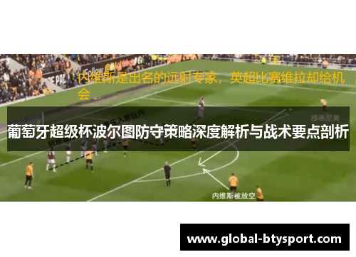 葡萄牙超级杯波尔图防守策略深度解析与战术要点剖析 葡萄牙超级杯波尔图防守策略深度解析与战术要点剖析