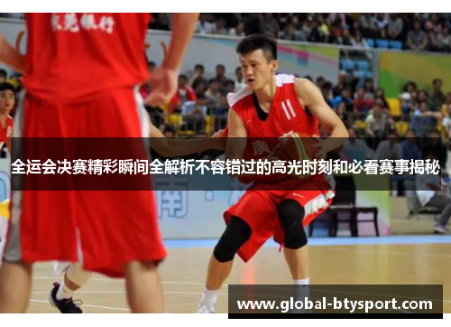 全运会决赛精彩瞬间全解析不容错过的高光时刻和必看赛事揭秘 全运会决赛精彩瞬间全解析不容错过的高光时刻和必看赛事揭秘