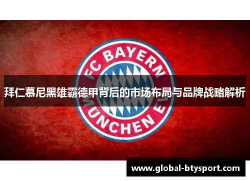 拜仁慕尼黑雄霸德甲背后的市场布局与品牌战略解析