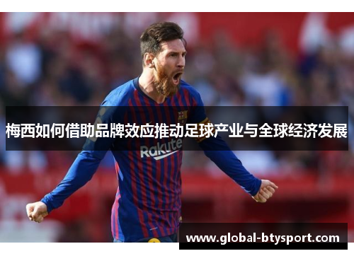 梅西如何借助品牌效应推动足球产业与全球经济发展 梅西如何借助品牌效应推动足球产业与全球经济发展