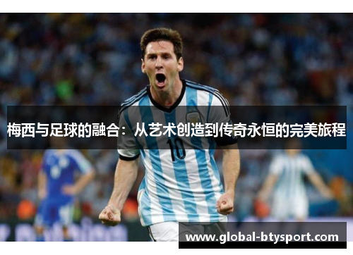 梅西与足球的融合：从艺术创造到传奇永恒的完美旅程