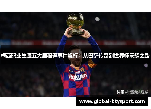 梅西职业生涯五大里程碑事件解析:从巴萨传奇到世界杯荣耀之路 梅西职业生涯五大里程碑事件解析:从巴萨传奇到世界杯荣耀之路