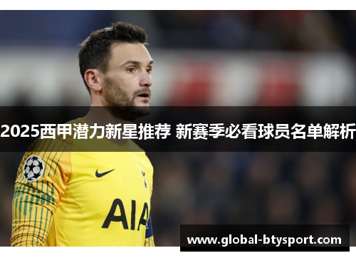 2025西甲潜力新星推荐 新赛季必看球员名单解析 2025西甲潜力新星推荐 新赛季必看球员名单解析
