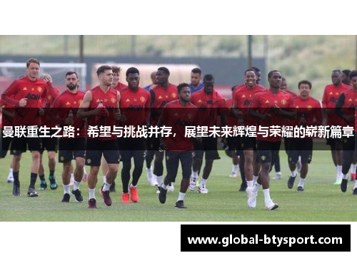 曼联重生之路:希望与挑战并存,展望未来辉煌与荣耀的崭新篇章 曼联重生之路:希望与挑战并存,展望未来辉煌与荣耀的崭新篇章