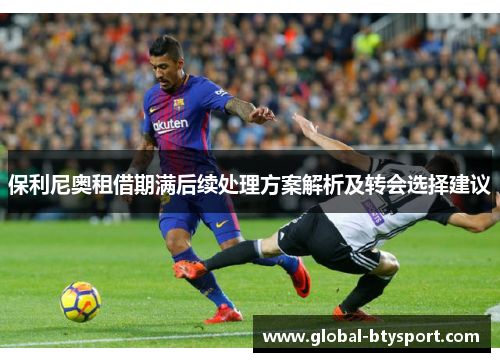 保利尼奥租借期满后续处理方案解析及转会选择建议