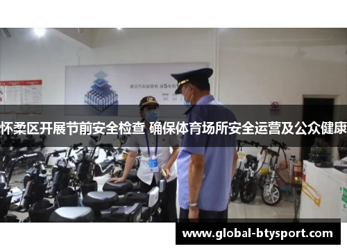 怀柔区开展节前安全检查 确保体育场所安全运营及公众健康