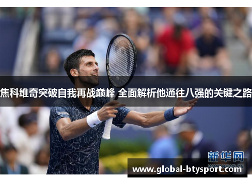 焦科维奇突破自我再战巅峰 全面解析他通往八强的关键之路