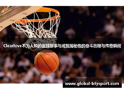 Clearlove不为人知的篮球故事与成就揭秘他的奋斗历程与传奇瞬间