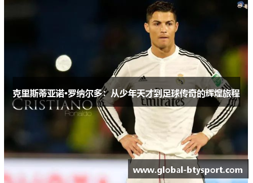 克里斯蒂亚诺·罗纳尔多：从少年天才到足球传奇的辉煌旅程