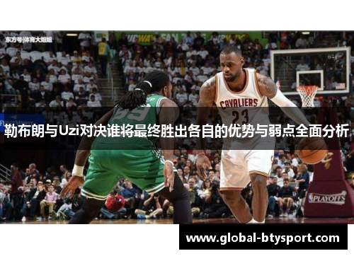 勒布朗与Uzi对决谁将最终胜出各自的优势与弱点全面分析