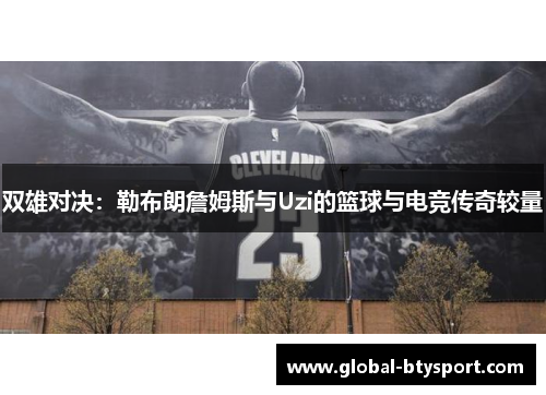 双雄对决：勒布朗詹姆斯与Uzi的篮球与电竞传奇较量