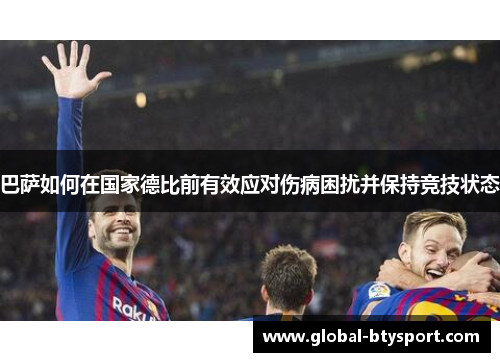 巴萨如何在国家德比前有效应对伤病困扰并保持竞技状态