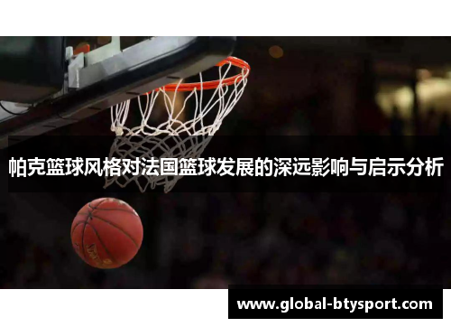 帕克篮球风格对法国篮球发展的深远影响与启示分析