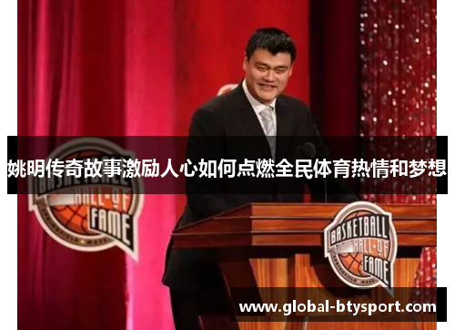 姚明传奇故事激励人心如何点燃全民体育热情和梦想