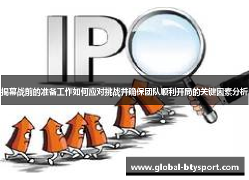 揭幕战前的准备工作如何应对挑战并确保团队顺利开局的关键因素分析 揭幕战前的准备工作如何应对挑战并确保团队顺利开局的关键因素分析