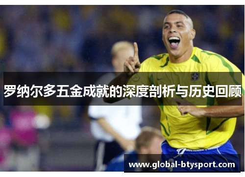 罗纳尔多五金成就的深度剖析与历史回顾