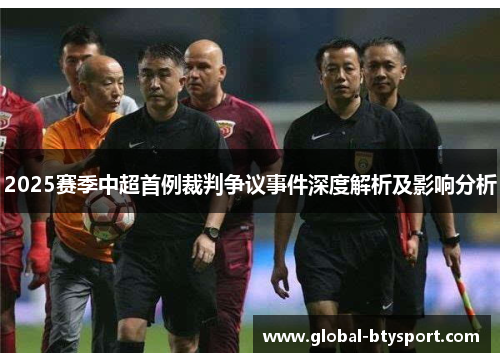 2025赛季中超首例裁判争议事件深度解析及影响分析 2025赛季中超首例裁判争议事件深度解析及影响分析