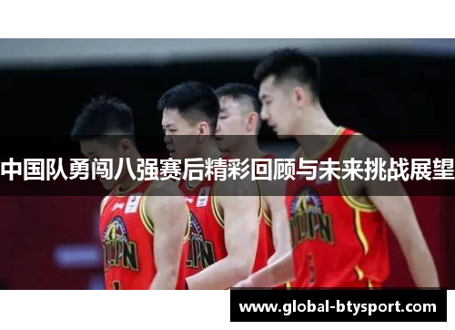 中国队勇闯八强赛后精彩回顾与未来挑战展望